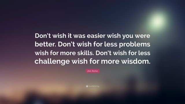 26962-jim-rohn-quote-don-t-wish-it-was-easier-wish-you-were-better-don-t