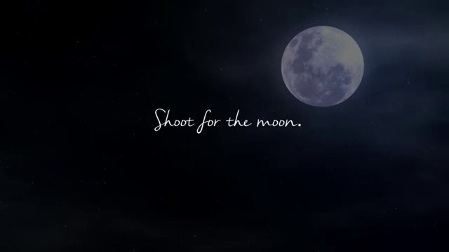 “shoot for the moon you'll land among the stars”